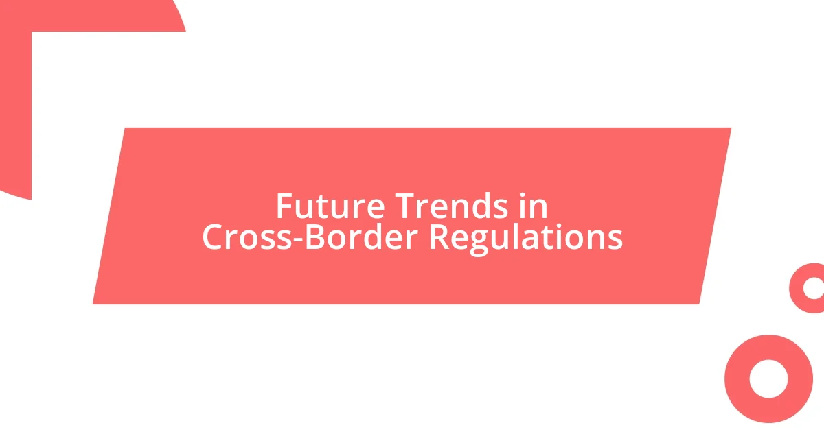 Future Trends in Cross-Border Regulations