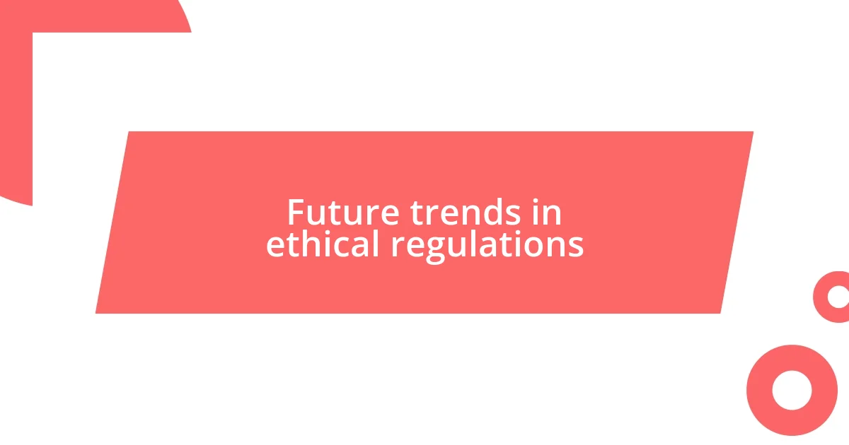 Future trends in ethical regulations